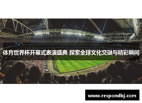 体育世界杯开幕式表演盛典 探索全球文化交融与精彩瞬间