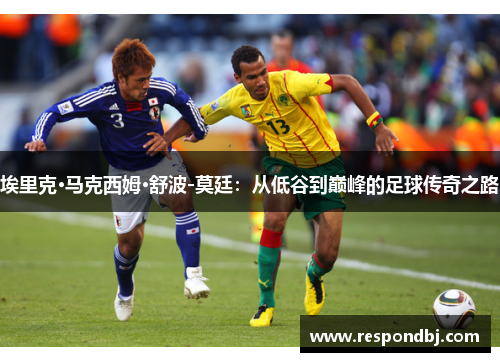 埃里克·马克西姆·舒波-莫廷：从低谷到巅峰的足球传奇之路