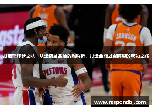 打造篮球梦之队:从选拔到赛场战略解析,打造全能冠军阵容的成功之路 打造篮球梦之队:从选拔到赛场战略解析,打造全能冠军阵容的成功之路