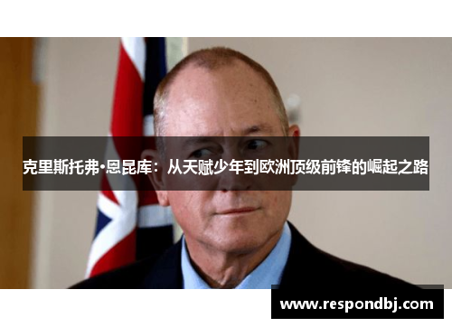 克里斯托弗·恩昆库:从天赋少年到欧洲顶级前锋的崛起之路 克里斯托弗·恩昆库:从天赋少年到欧洲顶级前锋的崛起之路