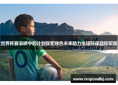 世界杯赛事碳中和计划探索绿色未来助力全球环保目标实现 世界杯赛事碳中和计划探索绿色未来助力全球环保目标实现