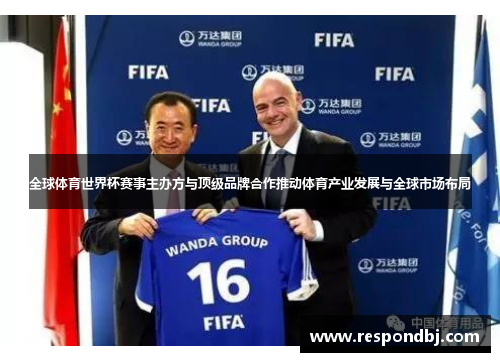 全球体育世界杯赛事主办方与顶级品牌合作推动体育产业发展与全球市场布局 全球体育世界杯赛事主办方与顶级品牌合作推动体育产业发展与全球市场布局