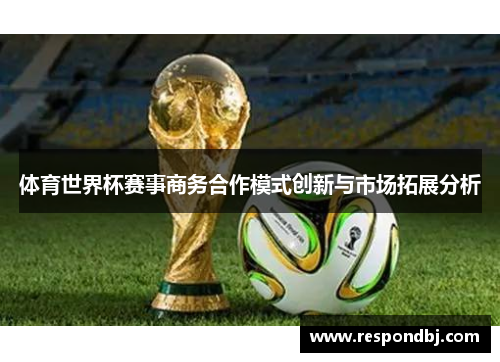 体育世界杯赛事商务合作模式创新与市场拓展分析