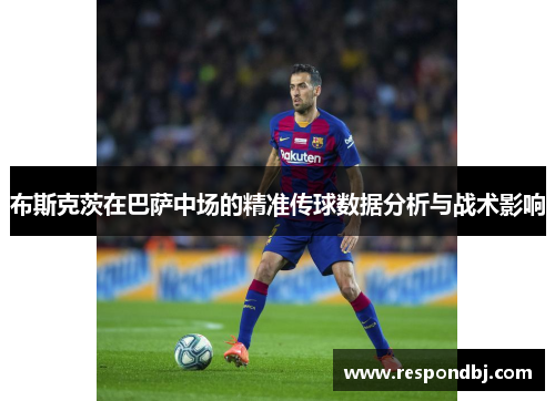 布斯克茨在巴萨中场的精准传球数据分析与战术影响 布斯克茨在巴萨中场的精准传球数据分析与战术影响