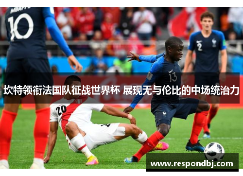 坎特领衔法国队征战世界杯 展现无与伦比的中场统治力