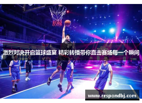 激烈对决开启篮球盛宴 精彩转播带你直击赛场每一个瞬间 激烈对决开启篮球盛宴 精彩转播带你直击赛场每一个瞬间