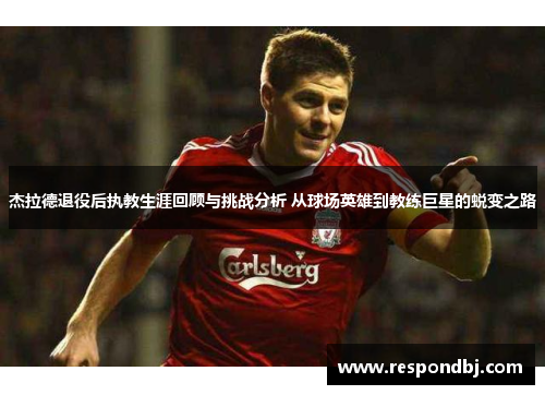 杰拉德退役后执教生涯回顾与挑战分析 从球场英雄到教练巨星的蜕变之路