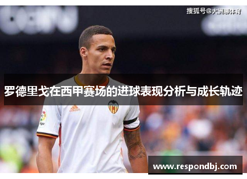 罗德里戈在西甲赛场的进球表现分析与成长轨迹 罗德里戈在西甲赛场的进球表现分析与成长轨迹