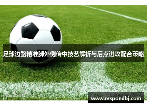 足球边路精准脚外侧传中技艺解析与后点进攻配合策略