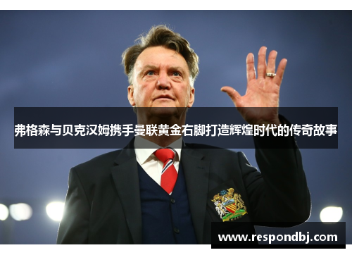 弗格森与贝克汉姆携手曼联黄金右脚打造辉煌时代的传奇故事