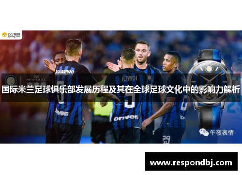 国际米兰足球俱乐部发展历程及其在全球足球文化中的影响力解析 国际米兰足球俱乐部发展历程及其在全球足球文化中的影响力解析