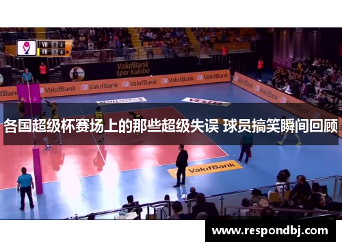 各国超级杯赛场上的那些超级失误 球员搞笑瞬间回顾 各国超级杯赛场上的那些超级失误 球员搞笑瞬间回顾