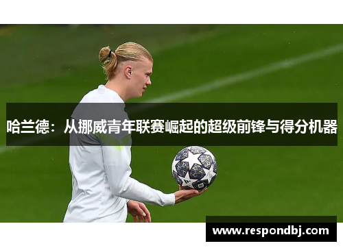 哈兰德:从挪威青年联赛崛起的超级前锋与得分机器 哈兰德:从挪威青年联赛崛起的超级前锋与得分机器
