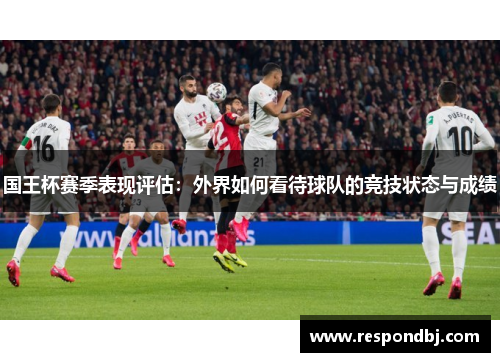 国王杯赛季表现评估:外界如何看待球队的竞技状态与成绩 国王杯赛季表现评估:外界如何看待球队的竞技状态与成绩