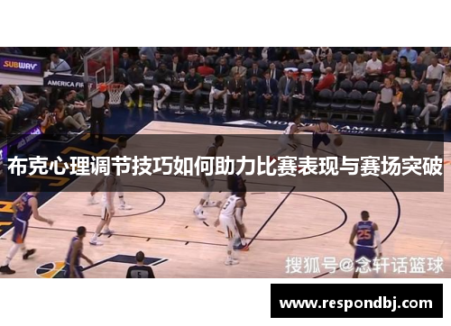布克心理调节技巧如何助力比赛表现与赛场突破 布克心理调节技巧如何助力比赛表现与赛场突破