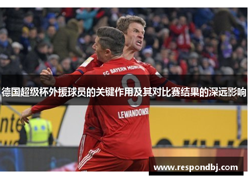 德国超级杯外援球员的关键作用及其对比赛结果的深远影响 德国超级杯外援球员的关键作用及其对比赛结果的深远影响