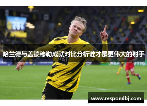 哈兰德与盖德穆勒成就对比分析谁才是更伟大的射手