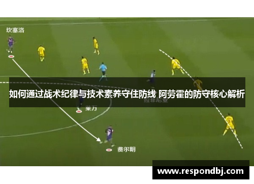 如何通过战术纪律与技术素养守住防线 阿劳霍的防守核心解析