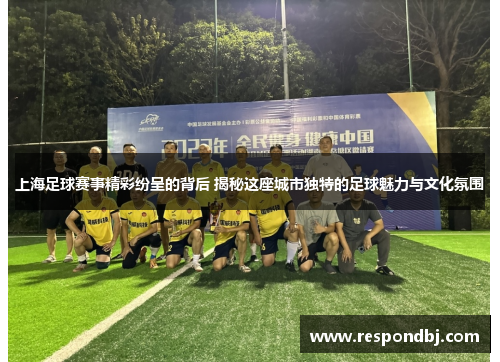上海足球赛事精彩纷呈的背后 揭秘这座城市独特的足球魅力与文化氛围