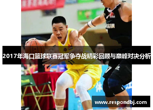 2017年海口篮球联赛冠军争夺战精彩回顾与巅峰对决分析 2017年海口篮球联赛冠军争夺战精彩回顾与巅峰对决分析