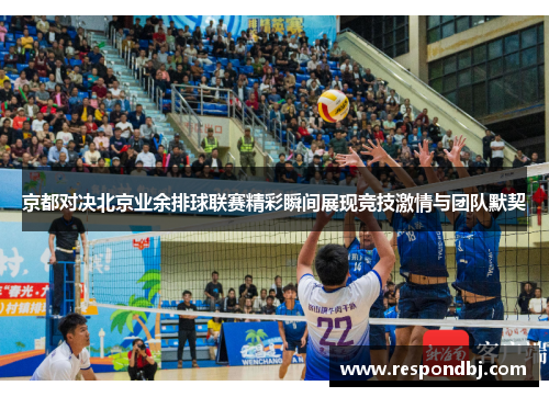 京都对决北京业余排球联赛精彩瞬间展现竞技激情与团队默契