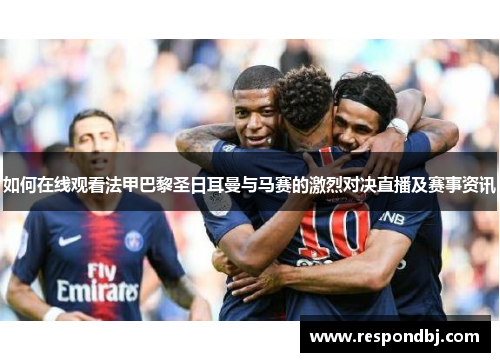 如何在线观看法甲巴黎圣日耳曼与马赛的激烈对决直播及赛事资讯