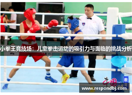 小拳王竞技场:儿童拳击运动的吸引力与面临的挑战分析 小拳王竞技场:儿童拳击运动的吸引力与面临的挑战分析