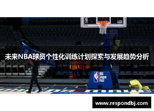 未来NBA球员个性化训练计划探索与发展趋势分析