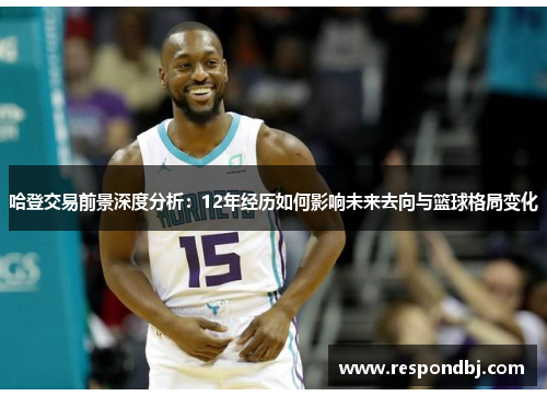 哈登交易前景深度分析：12年经历如何影响未来去向与篮球格局变化