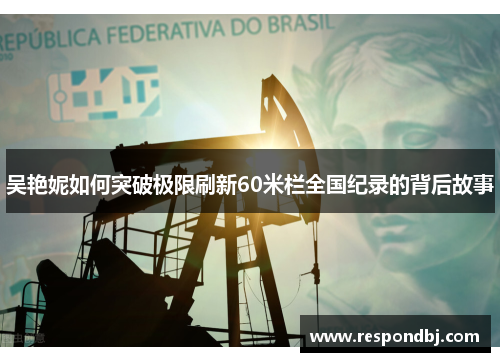 吴艳妮如何突破极限刷新60米栏全国纪录的背后故事 吴艳妮如何突破极限刷新60米栏全国纪录的背后故事