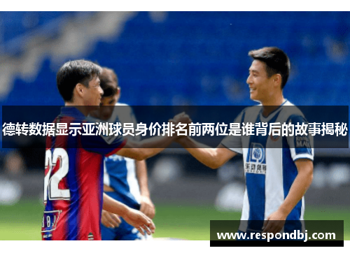德转数据显示亚洲球员身价排名前两位是谁背后的故事揭秘