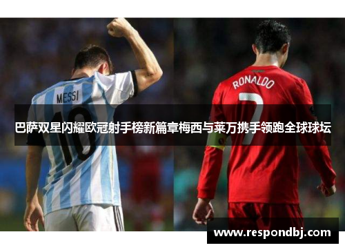 巴萨双星闪耀欧冠射手榜新篇章梅西与莱万携手领跑全球球坛