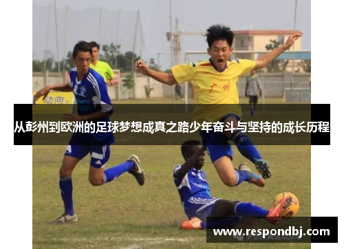 从彭州到欧洲的足球梦想成真之路少年奋斗与坚持的成长历程