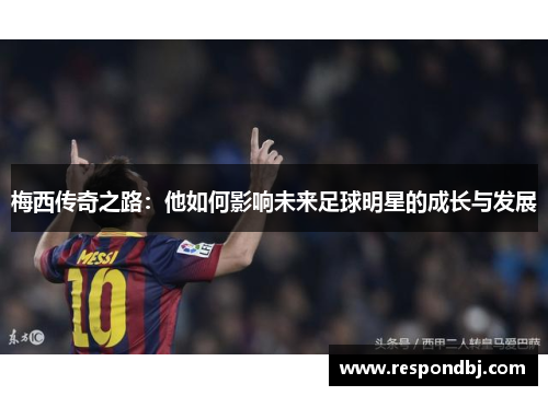 梅西传奇之路：他如何影响未来足球明星的成长与发展