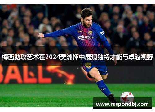 梅西助攻艺术在2024美洲杯中展现独特才能与卓越视野