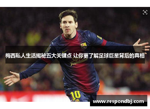 梅西私人生活揭秘五大关键点 让你更了解足球巨星背后的真相