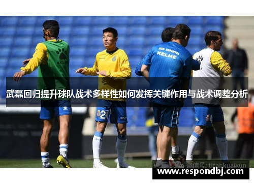 武磊回归提升球队战术多样性如何发挥关键作用与战术调整分析