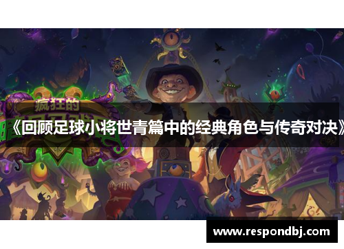 《回顾足球小将世青篇中的经典角色与传奇对决》