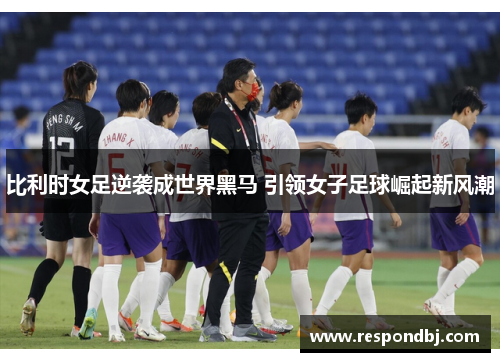 比利时女足逆袭成世界黑马 引领女子足球崛起新风潮