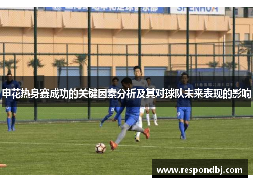 申花热身赛成功的关键因素分析及其对球队未来表现的影响