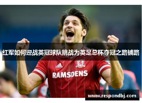 红军如何迎战英冠球队挑战为英足总杯夺冠之路铺路