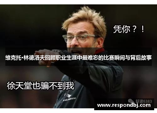 维克托·林德洛夫回顾职业生涯中最难忘的比赛瞬间与背后故事