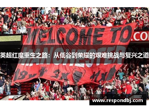 英超红魔重生之路：从低谷到荣耀的艰难挑战与复兴之道