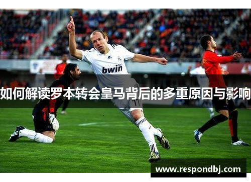 如何解读罗本转会皇马背后的多重原因与影响