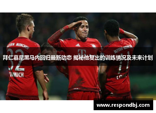 拜仁慕尼黑马内回归最新动态 揭秘他复出的训练情况及未来计划