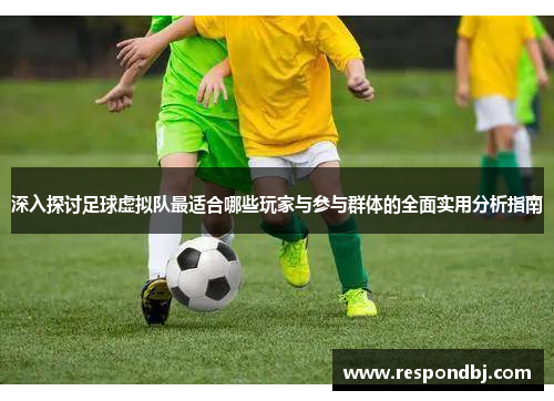 深入探讨足球虚拟队最适合哪些玩家与参与群体的全面实用分析指南