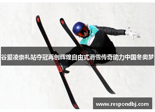 谷爱凌崇礼站夺冠再创辉煌自由式滑雪传奇助力中国冬奥梦