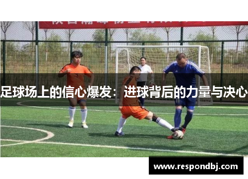 足球场上的信心爆发：进球背后的力量与决心