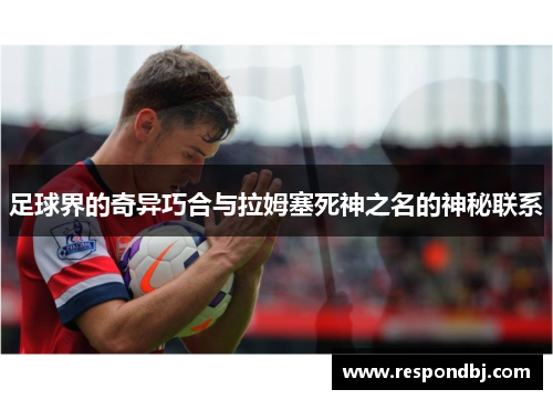 足球界的奇异巧合与拉姆塞死神之名的神秘联系