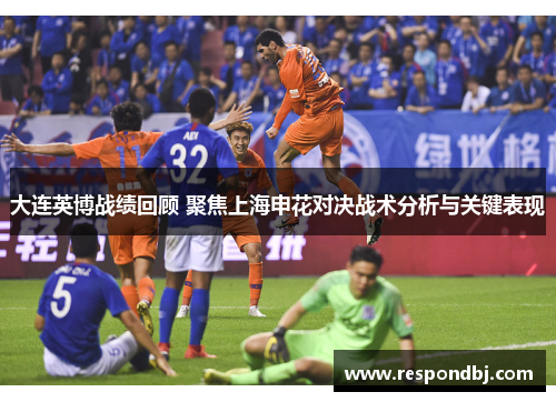 大连英博战绩回顾 聚焦上海申花对决战术分析与关键表现